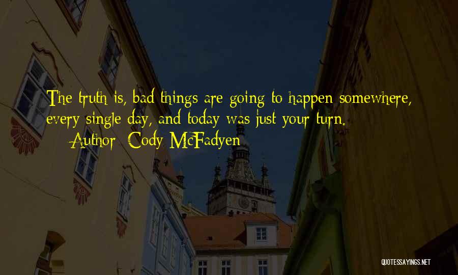 Cody McFadyen Quotes: The Truth Is, Bad Things Are Going To Happen Somewhere, Every Single Day, And Today Was Just Your Turn.