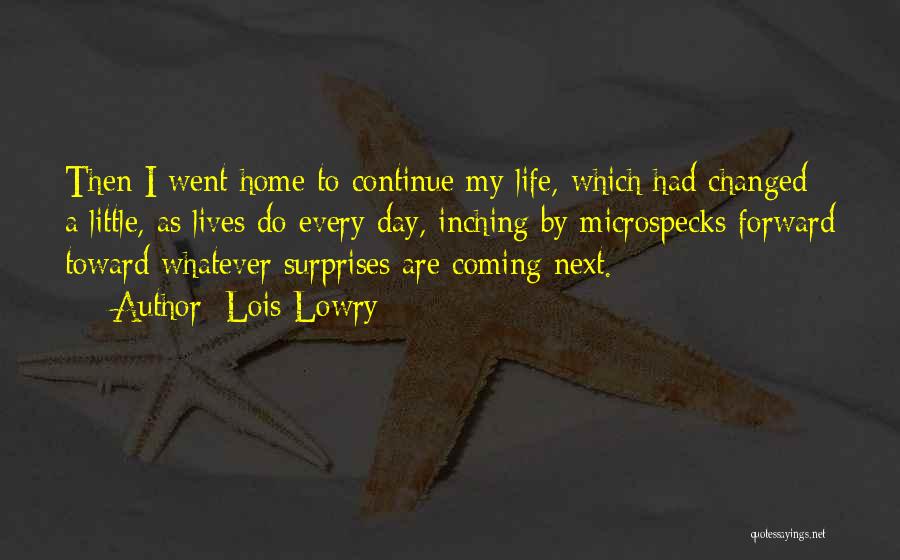 Lois Lowry Quotes: Then I Went Home To Continue My Life, Which Had Changed A Little, As Lives Do Every Day, Inching By