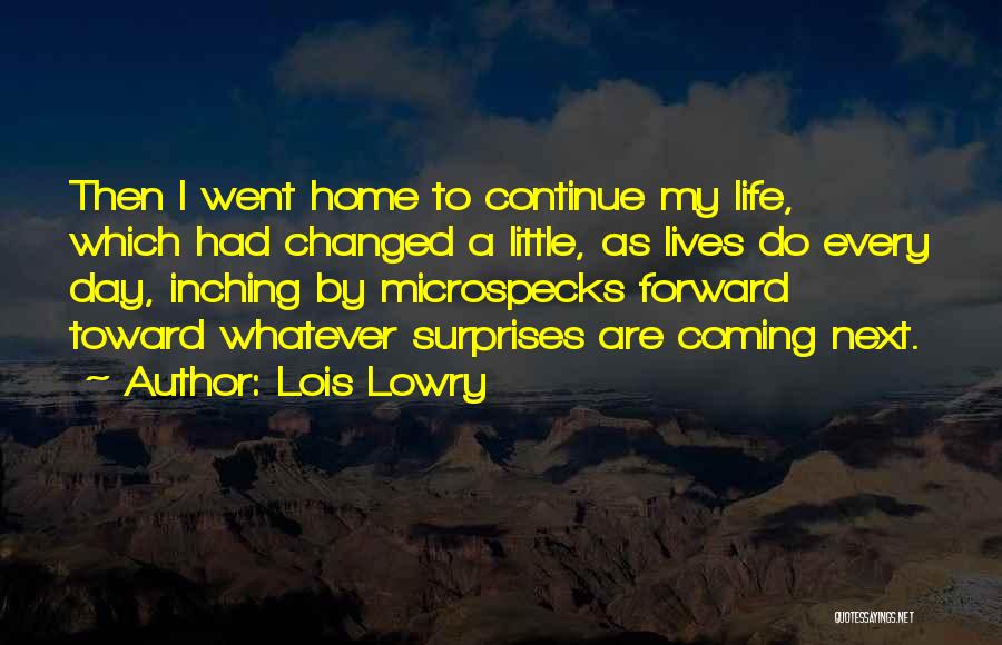 Lois Lowry Quotes: Then I Went Home To Continue My Life, Which Had Changed A Little, As Lives Do Every Day, Inching By