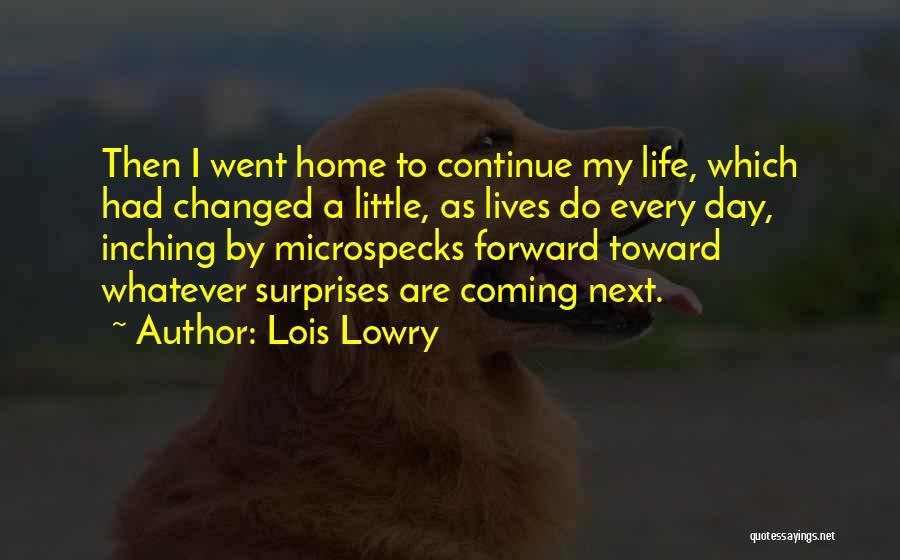 Lois Lowry Quotes: Then I Went Home To Continue My Life, Which Had Changed A Little, As Lives Do Every Day, Inching By
