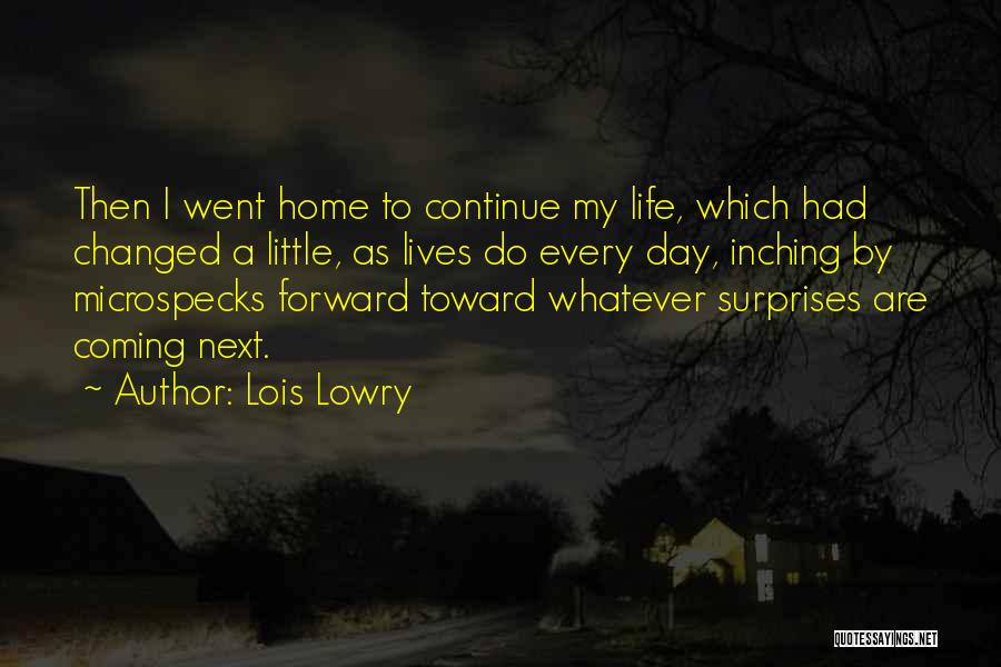 Lois Lowry Quotes: Then I Went Home To Continue My Life, Which Had Changed A Little, As Lives Do Every Day, Inching By