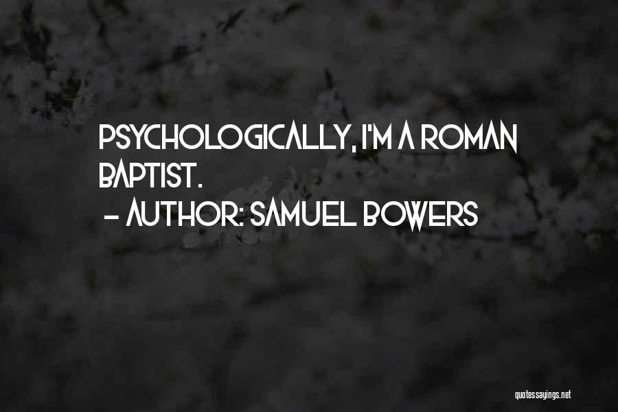 Samuel Bowers Quotes: Psychologically, I'm A Roman Baptist.