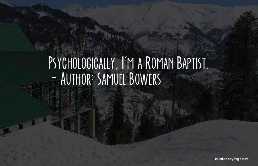 Samuel Bowers Quotes: Psychologically, I'm A Roman Baptist.