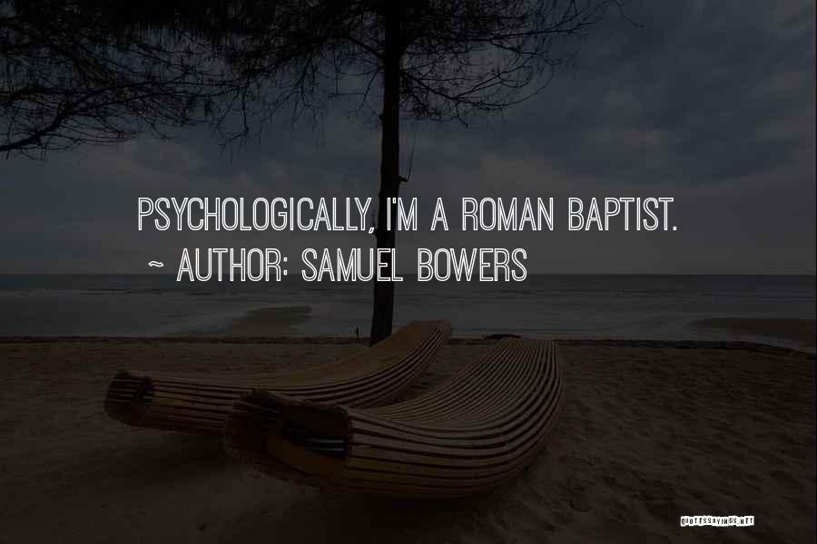Samuel Bowers Quotes: Psychologically, I'm A Roman Baptist.