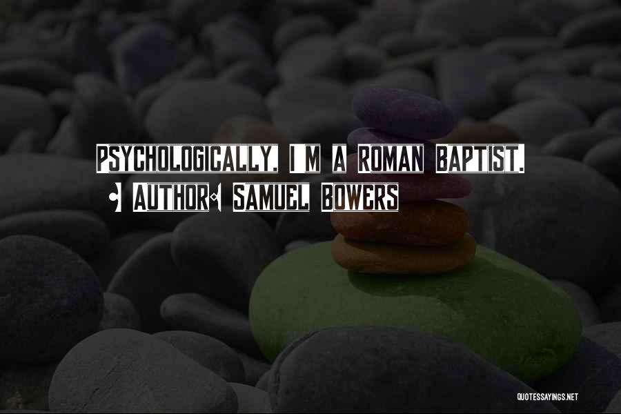 Samuel Bowers Quotes: Psychologically, I'm A Roman Baptist.