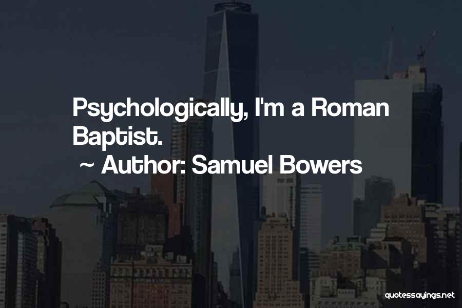 Samuel Bowers Quotes: Psychologically, I'm A Roman Baptist.