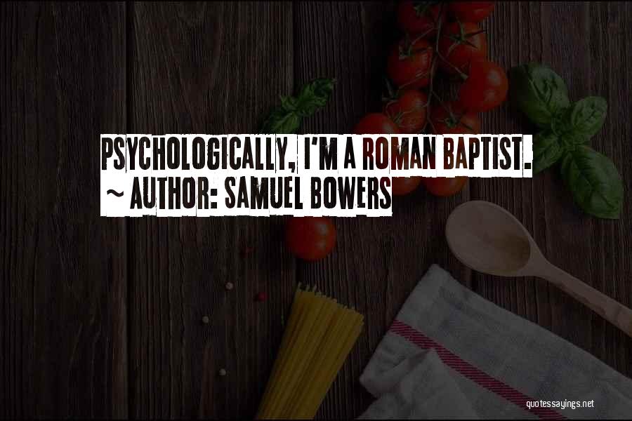 Samuel Bowers Quotes: Psychologically, I'm A Roman Baptist.