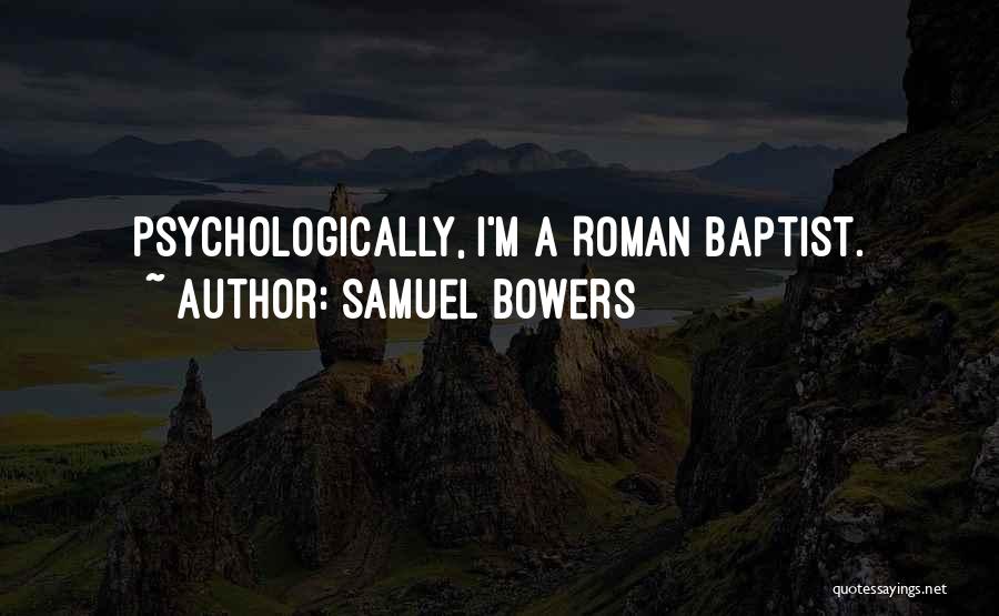 Samuel Bowers Quotes: Psychologically, I'm A Roman Baptist.