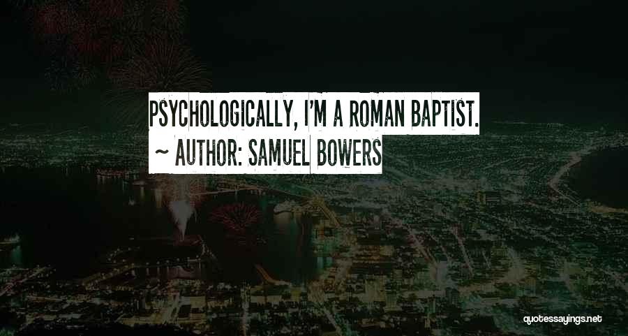 Samuel Bowers Quotes: Psychologically, I'm A Roman Baptist.