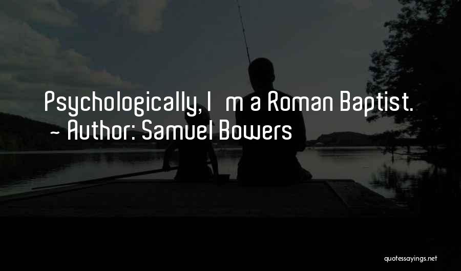 Samuel Bowers Quotes: Psychologically, I'm A Roman Baptist.