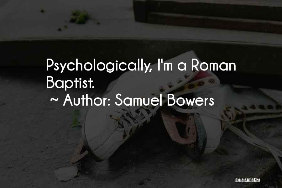 Samuel Bowers Quotes: Psychologically, I'm A Roman Baptist.