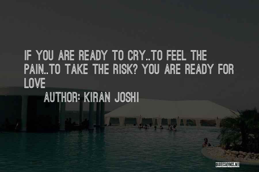 Kiran Joshi Quotes: If You Are Ready To Cry..to Feel The Pain..to Take The Risk? You Are Ready For Love