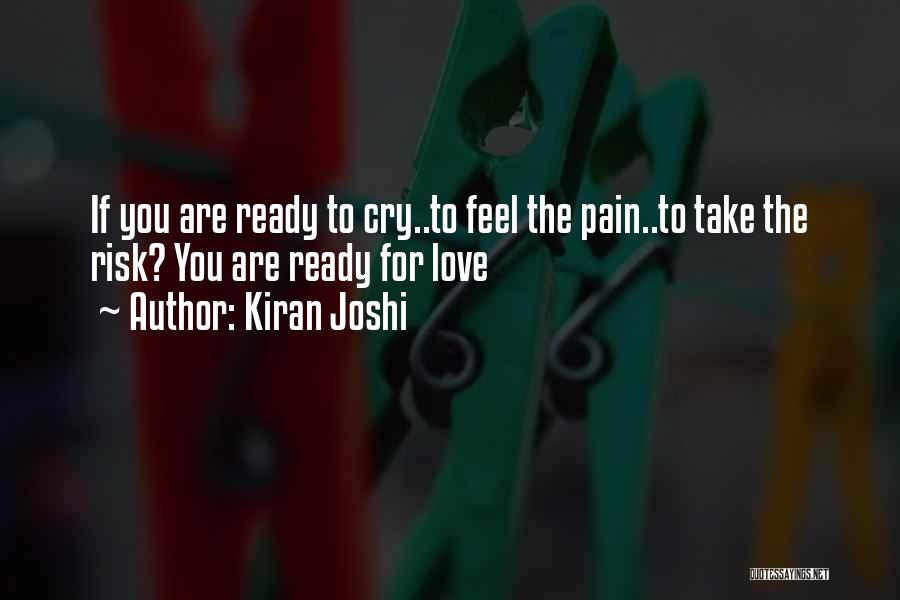 Kiran Joshi Quotes: If You Are Ready To Cry..to Feel The Pain..to Take The Risk? You Are Ready For Love