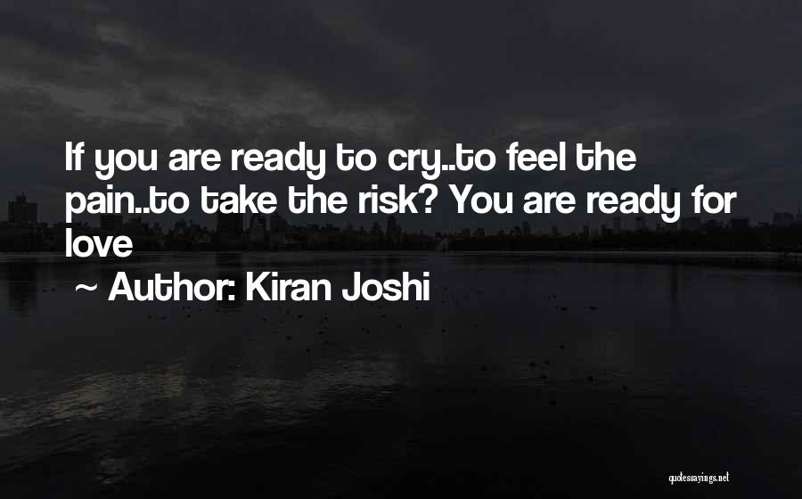 Kiran Joshi Quotes: If You Are Ready To Cry..to Feel The Pain..to Take The Risk? You Are Ready For Love