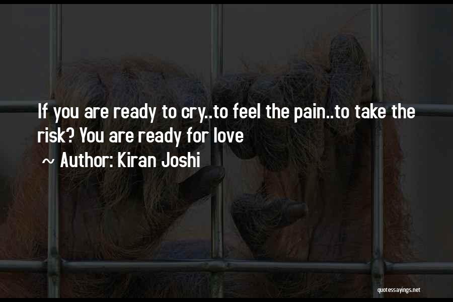 Kiran Joshi Quotes: If You Are Ready To Cry..to Feel The Pain..to Take The Risk? You Are Ready For Love