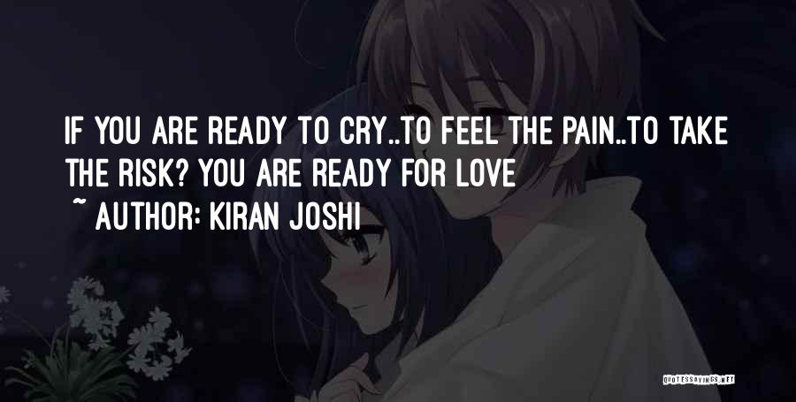 Kiran Joshi Quotes: If You Are Ready To Cry..to Feel The Pain..to Take The Risk? You Are Ready For Love