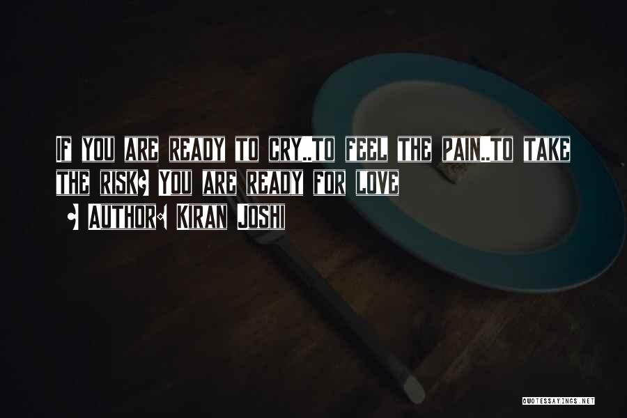 Kiran Joshi Quotes: If You Are Ready To Cry..to Feel The Pain..to Take The Risk? You Are Ready For Love