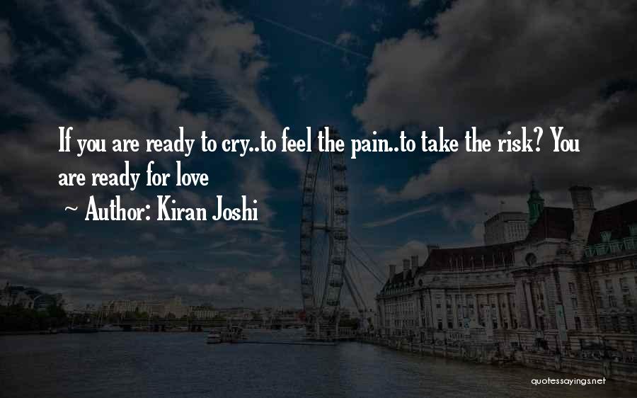 Kiran Joshi Quotes: If You Are Ready To Cry..to Feel The Pain..to Take The Risk? You Are Ready For Love