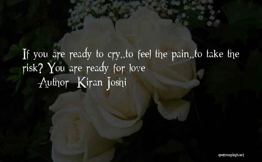 Kiran Joshi Quotes: If You Are Ready To Cry..to Feel The Pain..to Take The Risk? You Are Ready For Love