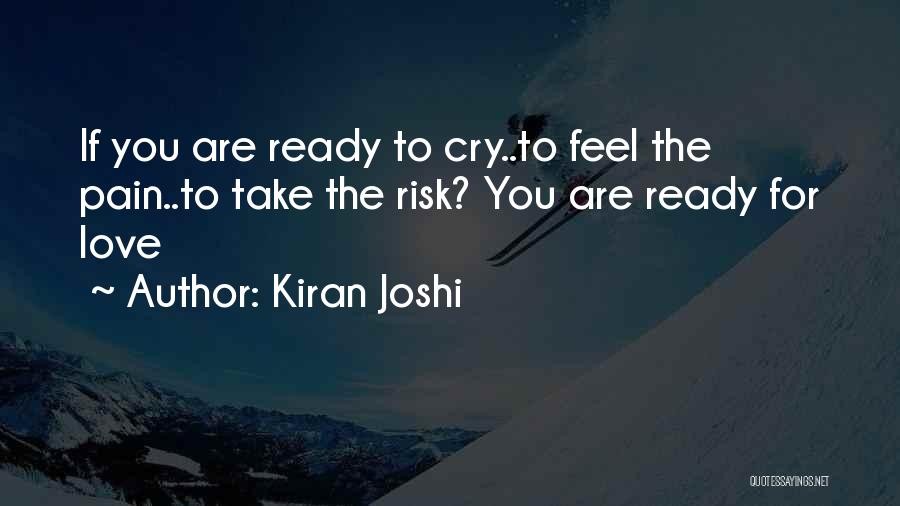 Kiran Joshi Quotes: If You Are Ready To Cry..to Feel The Pain..to Take The Risk? You Are Ready For Love