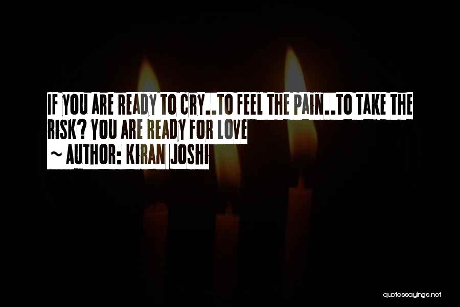 Kiran Joshi Quotes: If You Are Ready To Cry..to Feel The Pain..to Take The Risk? You Are Ready For Love