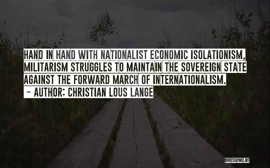 Christian Lous Lange Quotes: Hand In Hand With Nationalist Economic Isolationism, Militarism Struggles To Maintain The Sovereign State Against The Forward March Of Internationalism.