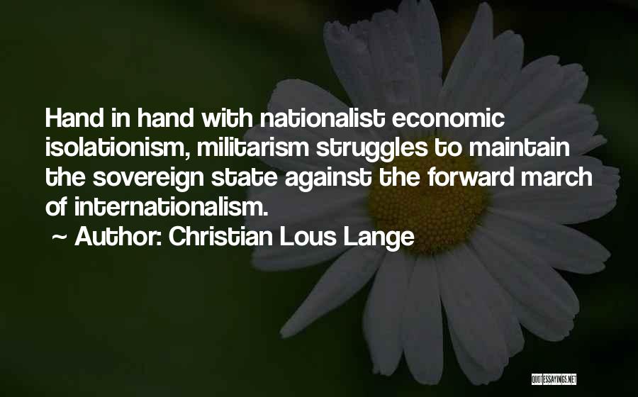Christian Lous Lange Quotes: Hand In Hand With Nationalist Economic Isolationism, Militarism Struggles To Maintain The Sovereign State Against The Forward March Of Internationalism.