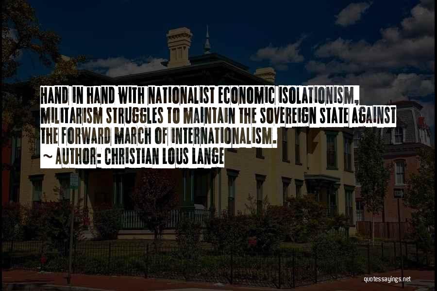 Christian Lous Lange Quotes: Hand In Hand With Nationalist Economic Isolationism, Militarism Struggles To Maintain The Sovereign State Against The Forward March Of Internationalism.