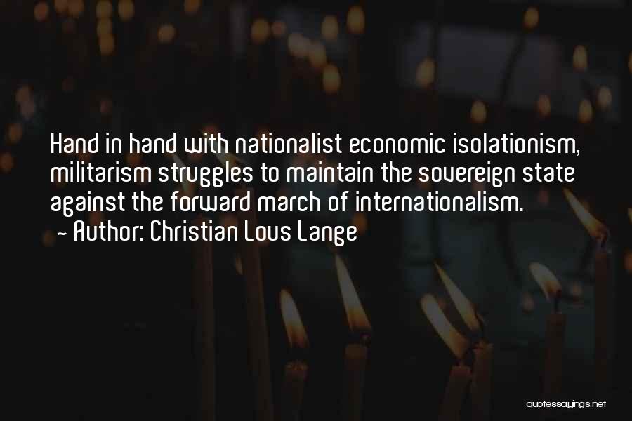 Christian Lous Lange Quotes: Hand In Hand With Nationalist Economic Isolationism, Militarism Struggles To Maintain The Sovereign State Against The Forward March Of Internationalism.