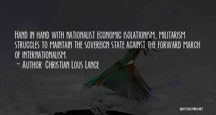 Christian Lous Lange Quotes: Hand In Hand With Nationalist Economic Isolationism, Militarism Struggles To Maintain The Sovereign State Against The Forward March Of Internationalism.