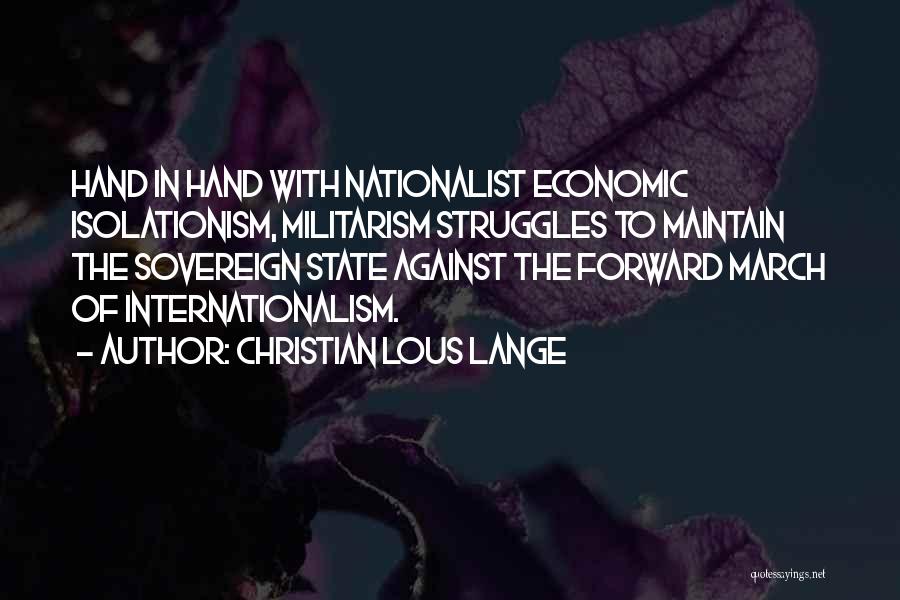 Christian Lous Lange Quotes: Hand In Hand With Nationalist Economic Isolationism, Militarism Struggles To Maintain The Sovereign State Against The Forward March Of Internationalism.