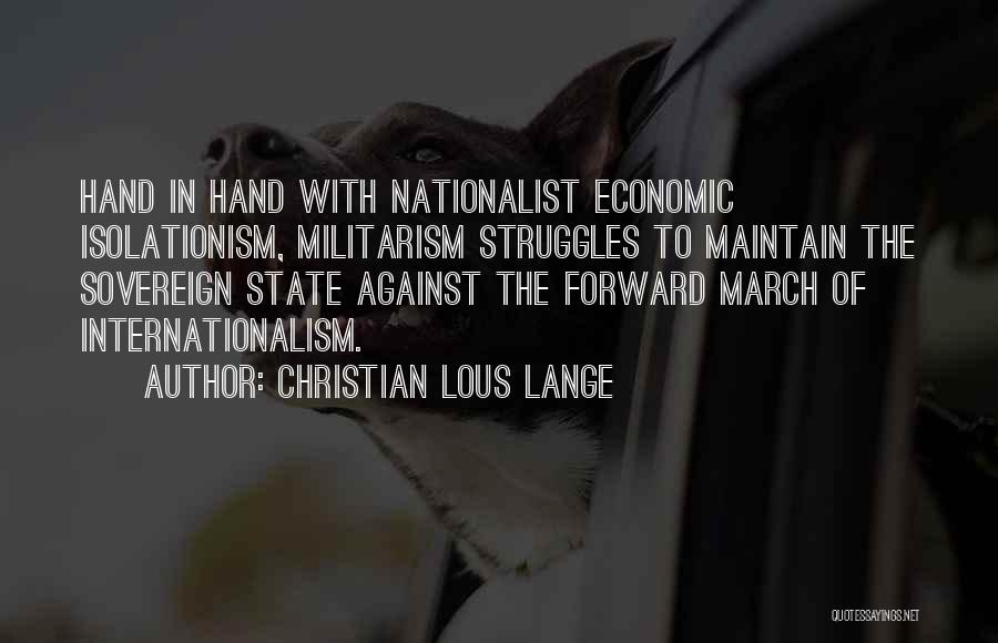 Christian Lous Lange Quotes: Hand In Hand With Nationalist Economic Isolationism, Militarism Struggles To Maintain The Sovereign State Against The Forward March Of Internationalism.
