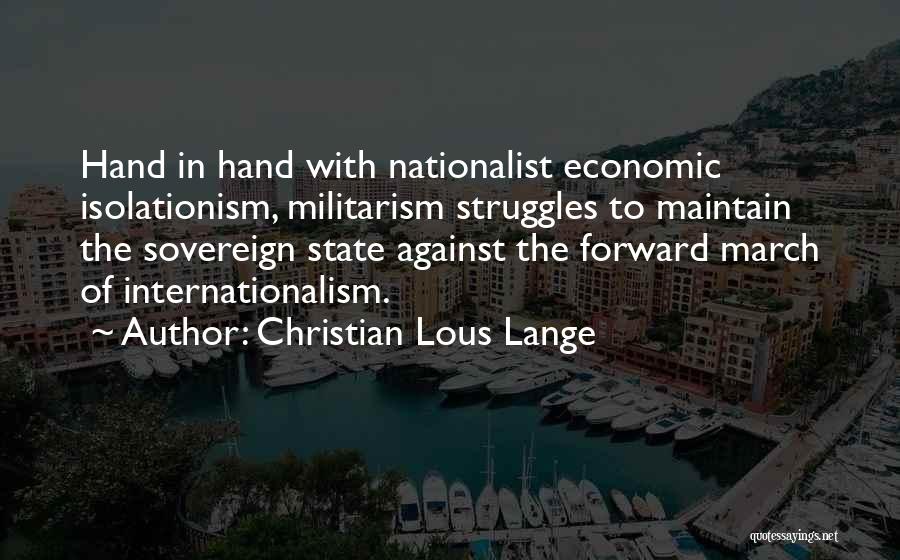 Christian Lous Lange Quotes: Hand In Hand With Nationalist Economic Isolationism, Militarism Struggles To Maintain The Sovereign State Against The Forward March Of Internationalism.