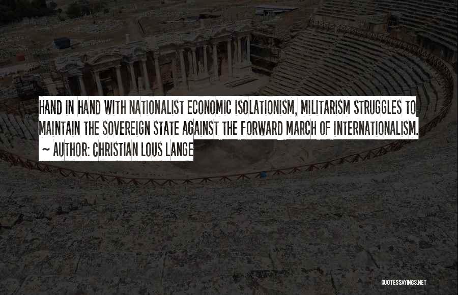Christian Lous Lange Quotes: Hand In Hand With Nationalist Economic Isolationism, Militarism Struggles To Maintain The Sovereign State Against The Forward March Of Internationalism.