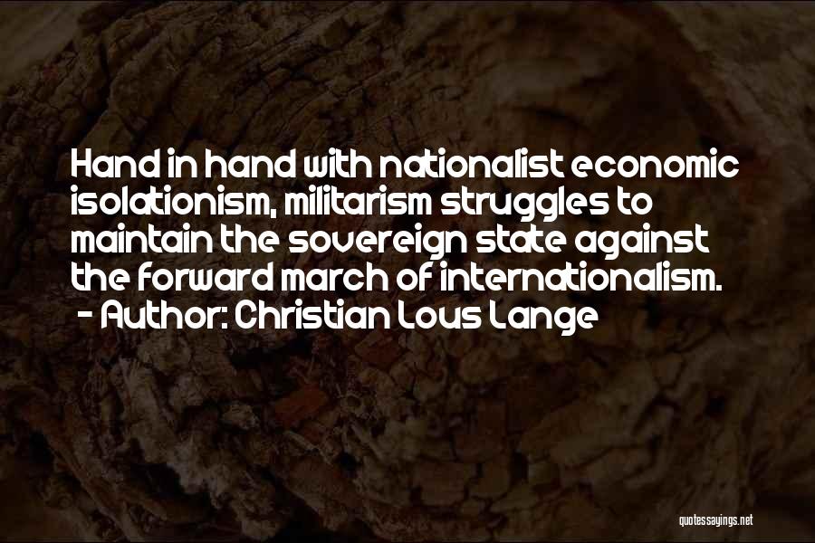 Christian Lous Lange Quotes: Hand In Hand With Nationalist Economic Isolationism, Militarism Struggles To Maintain The Sovereign State Against The Forward March Of Internationalism.