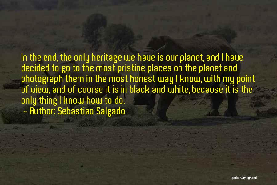 Sebastiao Salgado Quotes: In The End, The Only Heritage We Have Is Our Planet, And I Have Decided To Go To The Most