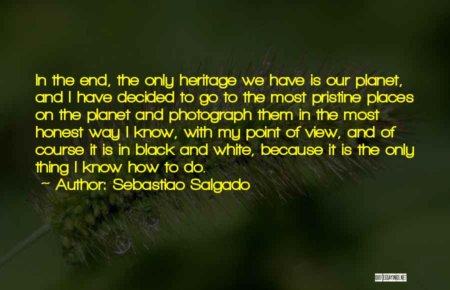 Sebastiao Salgado Quotes: In The End, The Only Heritage We Have Is Our Planet, And I Have Decided To Go To The Most