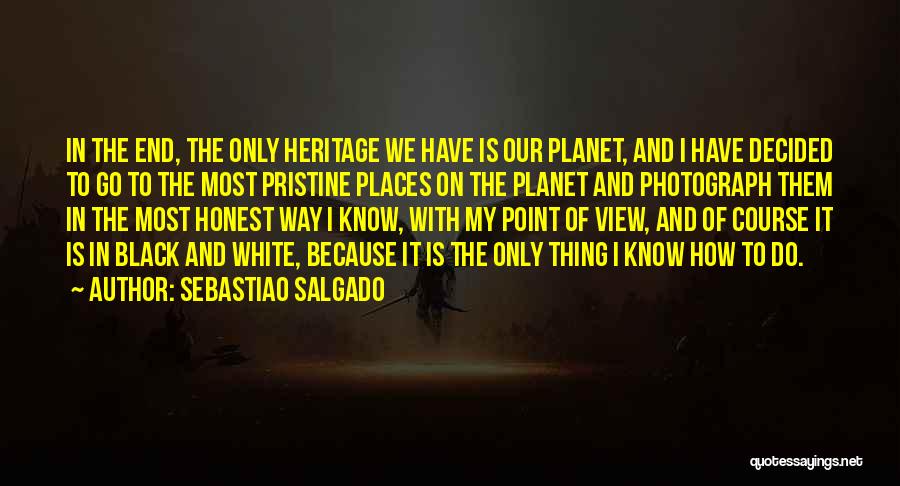 Sebastiao Salgado Quotes: In The End, The Only Heritage We Have Is Our Planet, And I Have Decided To Go To The Most