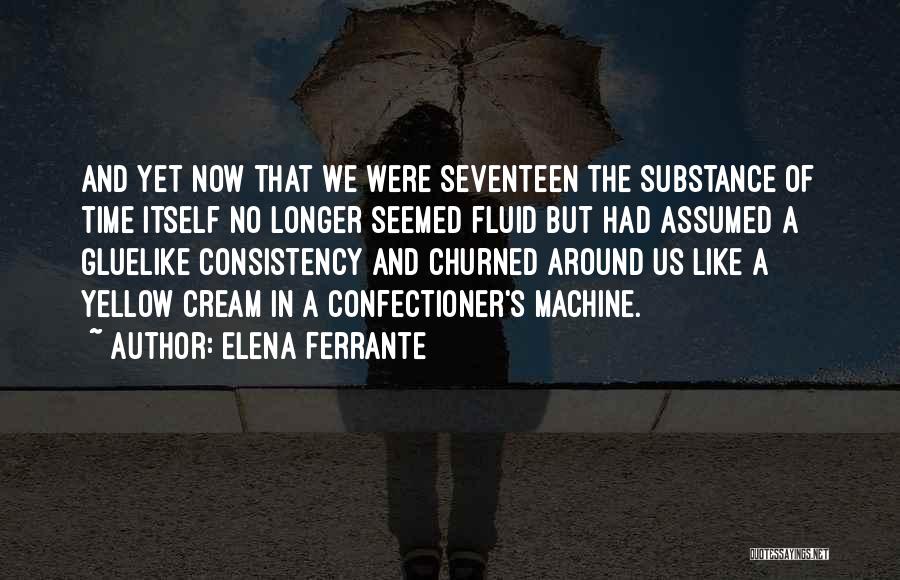 Elena Ferrante Quotes: And Yet Now That We Were Seventeen The Substance Of Time Itself No Longer Seemed Fluid But Had Assumed A