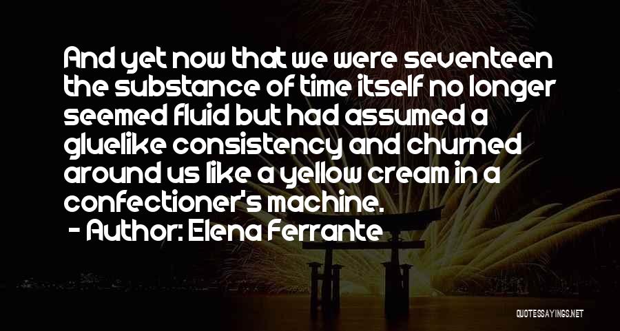 Elena Ferrante Quotes: And Yet Now That We Were Seventeen The Substance Of Time Itself No Longer Seemed Fluid But Had Assumed A