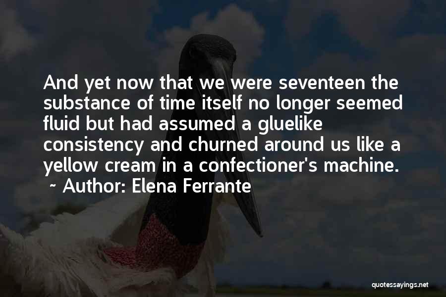 Elena Ferrante Quotes: And Yet Now That We Were Seventeen The Substance Of Time Itself No Longer Seemed Fluid But Had Assumed A