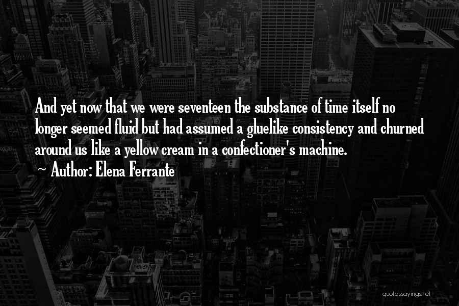 Elena Ferrante Quotes: And Yet Now That We Were Seventeen The Substance Of Time Itself No Longer Seemed Fluid But Had Assumed A