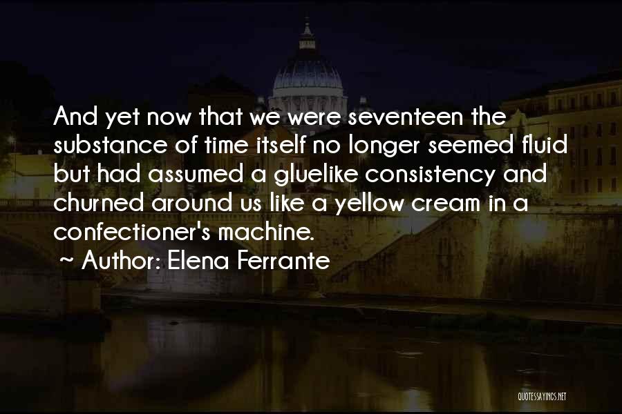 Elena Ferrante Quotes: And Yet Now That We Were Seventeen The Substance Of Time Itself No Longer Seemed Fluid But Had Assumed A