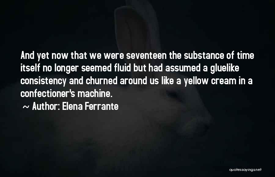Elena Ferrante Quotes: And Yet Now That We Were Seventeen The Substance Of Time Itself No Longer Seemed Fluid But Had Assumed A
