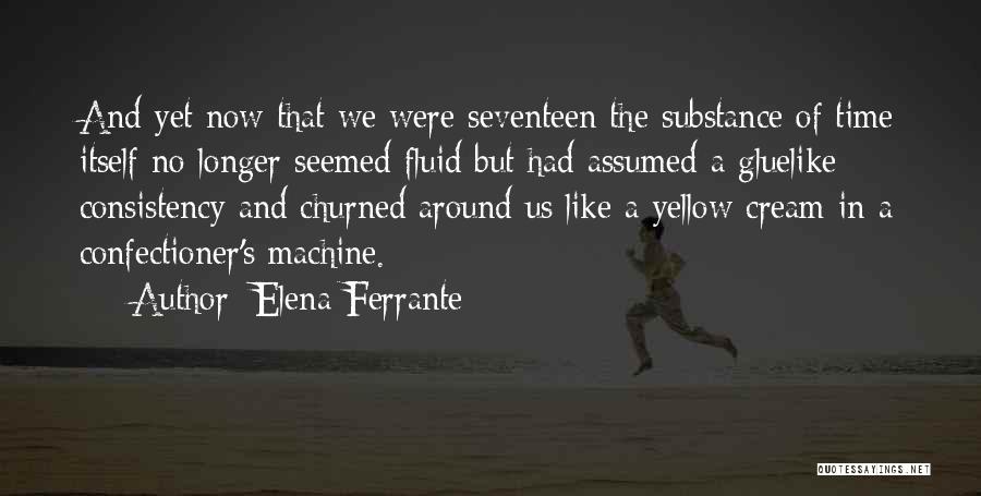 Elena Ferrante Quotes: And Yet Now That We Were Seventeen The Substance Of Time Itself No Longer Seemed Fluid But Had Assumed A