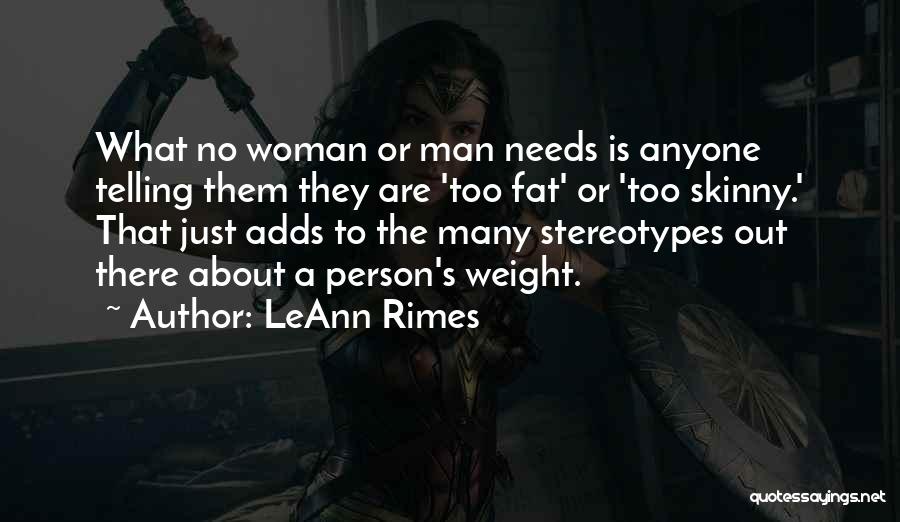 LeAnn Rimes Quotes: What No Woman Or Man Needs Is Anyone Telling Them They Are 'too Fat' Or 'too Skinny.' That Just Adds