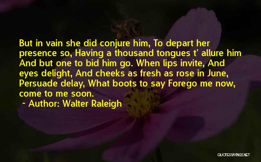 Walter Raleigh Quotes: But In Vain She Did Conjure Him, To Depart Her Presence So, Having A Thousand Tongues T' Allure Him And