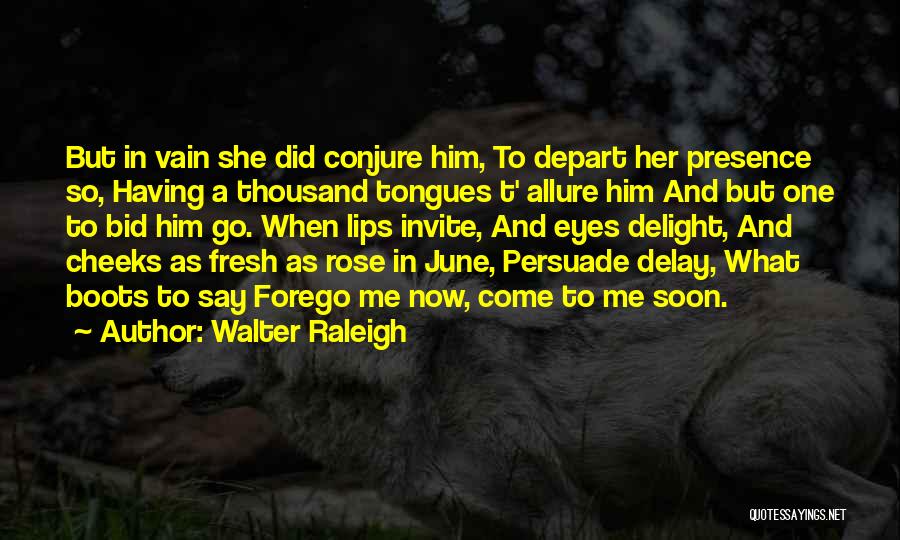 Walter Raleigh Quotes: But In Vain She Did Conjure Him, To Depart Her Presence So, Having A Thousand Tongues T' Allure Him And