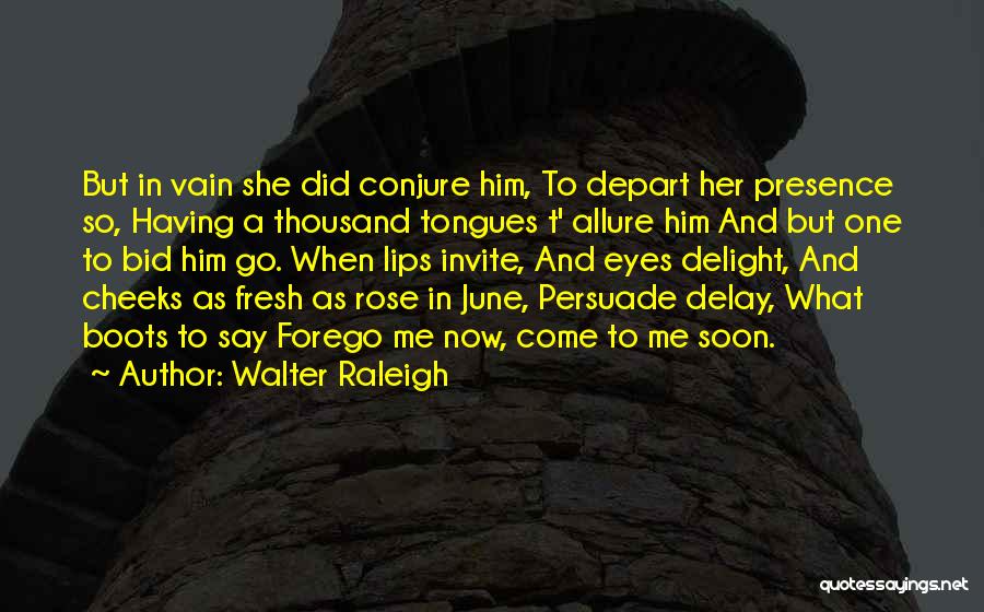 Walter Raleigh Quotes: But In Vain She Did Conjure Him, To Depart Her Presence So, Having A Thousand Tongues T' Allure Him And
