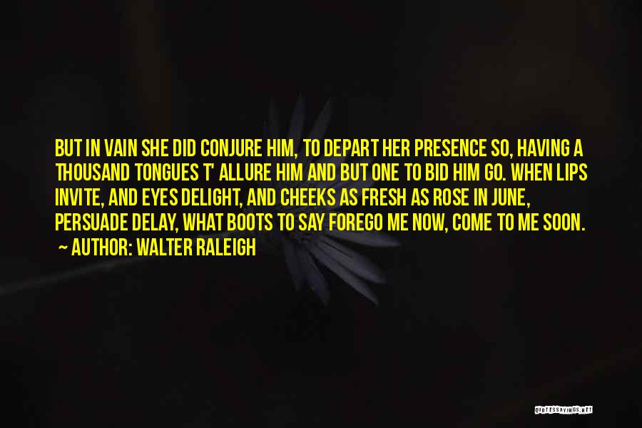 Walter Raleigh Quotes: But In Vain She Did Conjure Him, To Depart Her Presence So, Having A Thousand Tongues T' Allure Him And